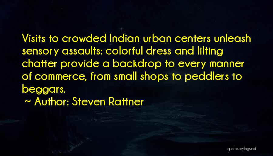 Steven Rattner Quotes: Visits To Crowded Indian Urban Centers Unleash Sensory Assaults: Colorful Dress And Lilting Chatter Provide A Backdrop To Every Manner