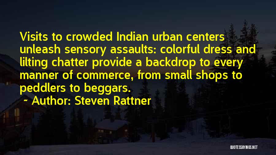 Steven Rattner Quotes: Visits To Crowded Indian Urban Centers Unleash Sensory Assaults: Colorful Dress And Lilting Chatter Provide A Backdrop To Every Manner