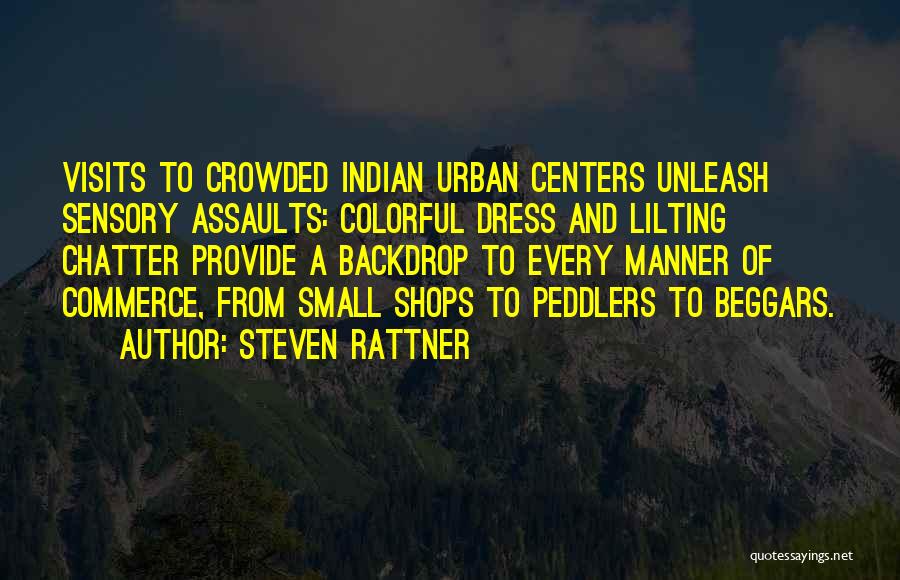 Steven Rattner Quotes: Visits To Crowded Indian Urban Centers Unleash Sensory Assaults: Colorful Dress And Lilting Chatter Provide A Backdrop To Every Manner