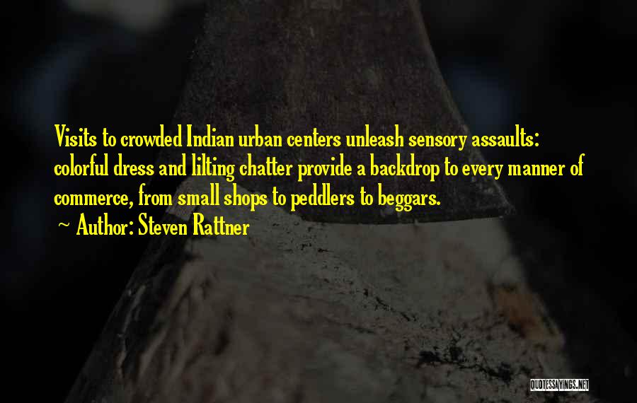 Steven Rattner Quotes: Visits To Crowded Indian Urban Centers Unleash Sensory Assaults: Colorful Dress And Lilting Chatter Provide A Backdrop To Every Manner