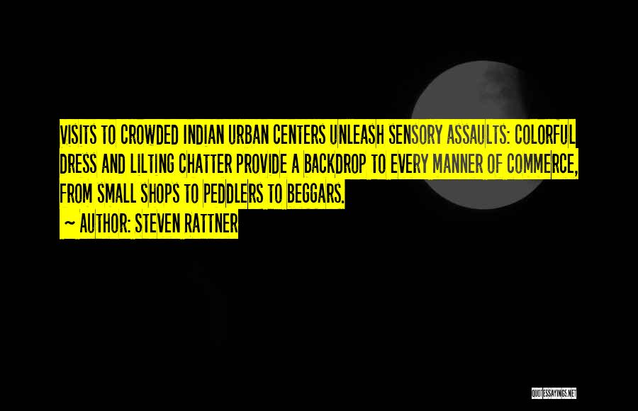 Steven Rattner Quotes: Visits To Crowded Indian Urban Centers Unleash Sensory Assaults: Colorful Dress And Lilting Chatter Provide A Backdrop To Every Manner