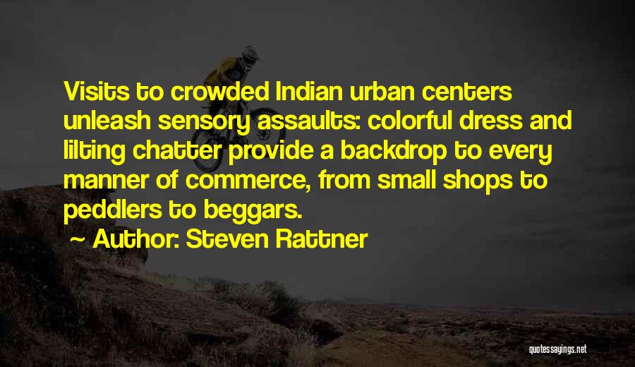 Steven Rattner Quotes: Visits To Crowded Indian Urban Centers Unleash Sensory Assaults: Colorful Dress And Lilting Chatter Provide A Backdrop To Every Manner