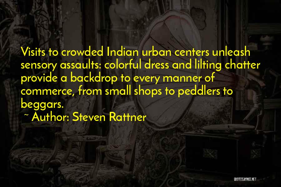 Steven Rattner Quotes: Visits To Crowded Indian Urban Centers Unleash Sensory Assaults: Colorful Dress And Lilting Chatter Provide A Backdrop To Every Manner