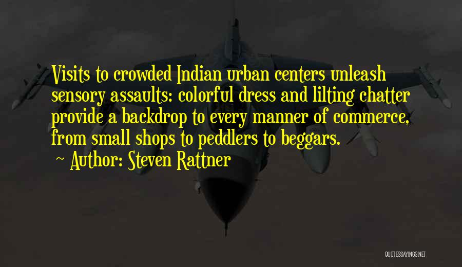 Steven Rattner Quotes: Visits To Crowded Indian Urban Centers Unleash Sensory Assaults: Colorful Dress And Lilting Chatter Provide A Backdrop To Every Manner