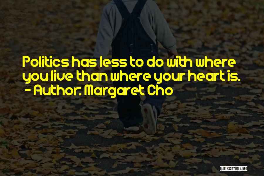 Margaret Cho Quotes: Politics Has Less To Do With Where You Live Than Where Your Heart Is.