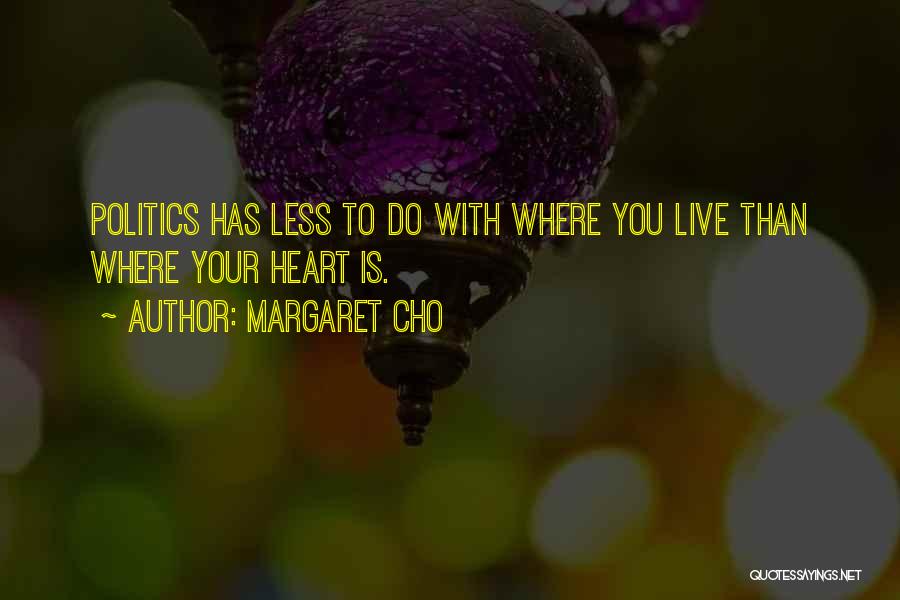Margaret Cho Quotes: Politics Has Less To Do With Where You Live Than Where Your Heart Is.