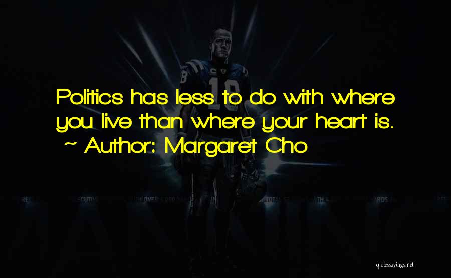 Margaret Cho Quotes: Politics Has Less To Do With Where You Live Than Where Your Heart Is.