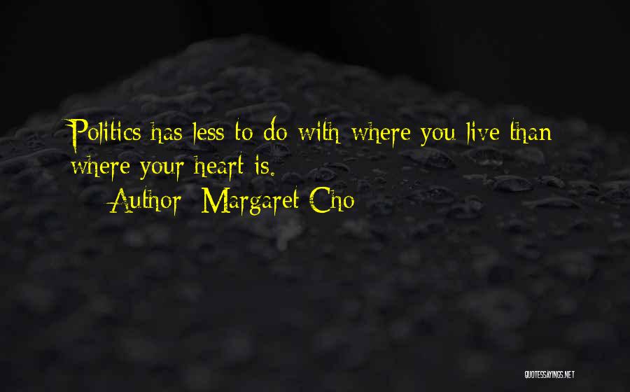 Margaret Cho Quotes: Politics Has Less To Do With Where You Live Than Where Your Heart Is.