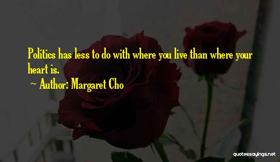 Margaret Cho Quotes: Politics Has Less To Do With Where You Live Than Where Your Heart Is.