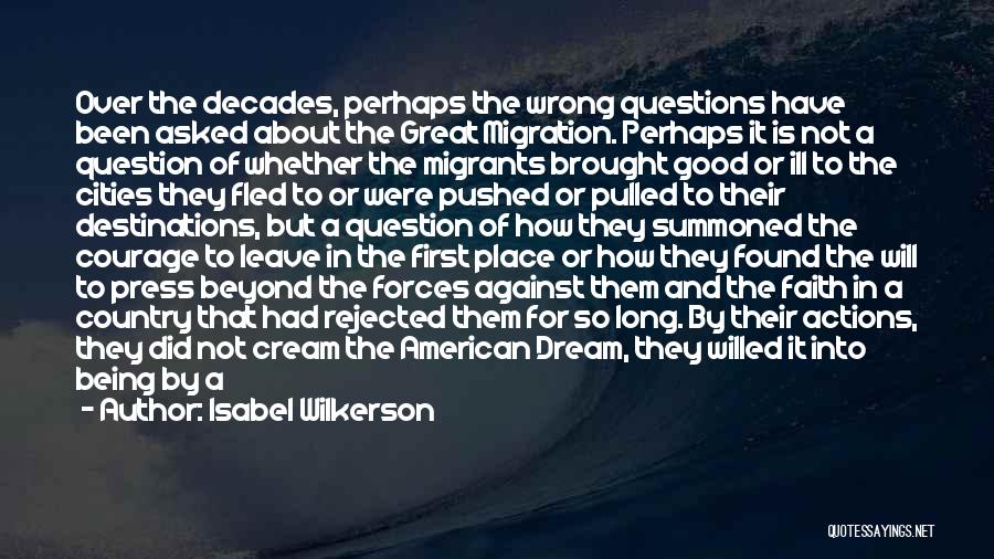 Isabel Wilkerson Quotes: Over The Decades, Perhaps The Wrong Questions Have Been Asked About The Great Migration. Perhaps It Is Not A Question