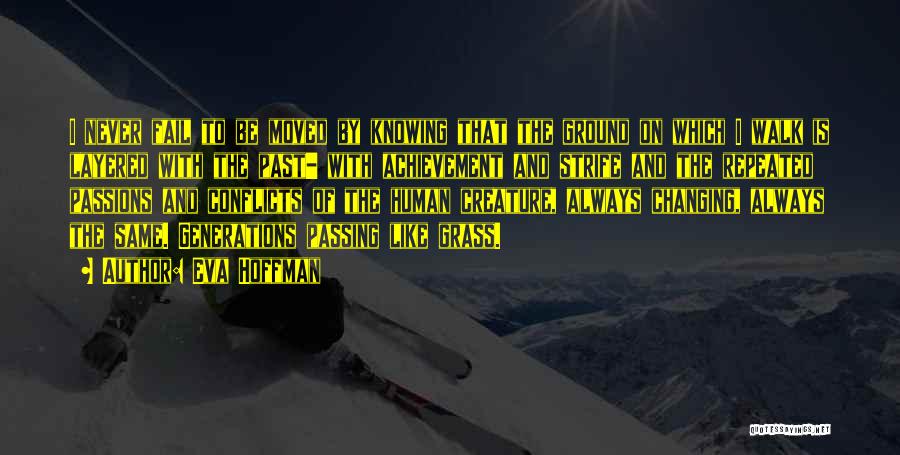 Eva Hoffman Quotes: I Never Fail To Be Moved By Knowing That The Ground On Which I Walk Is Layered With The Past-