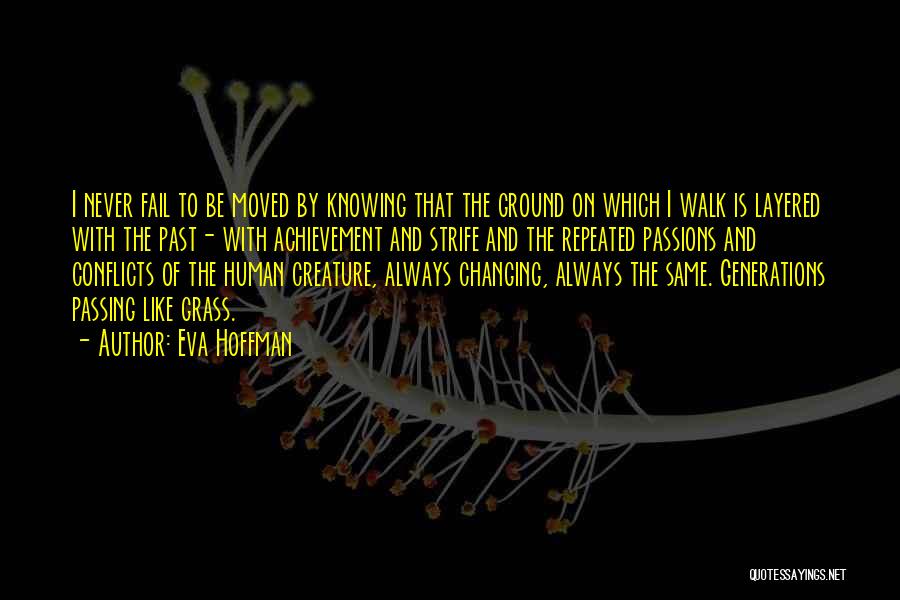 Eva Hoffman Quotes: I Never Fail To Be Moved By Knowing That The Ground On Which I Walk Is Layered With The Past-