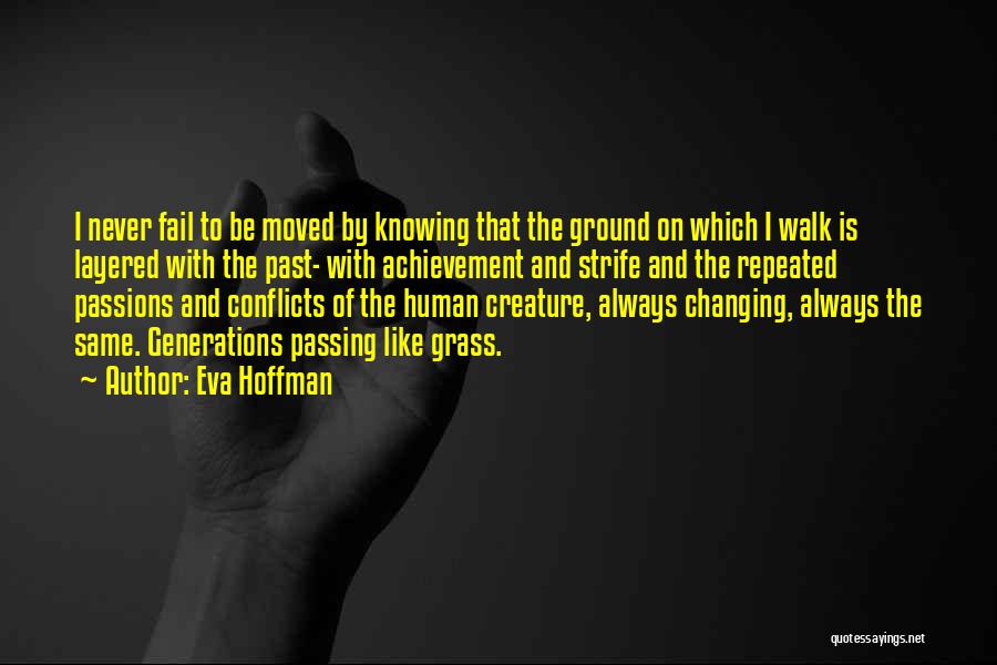 Eva Hoffman Quotes: I Never Fail To Be Moved By Knowing That The Ground On Which I Walk Is Layered With The Past-