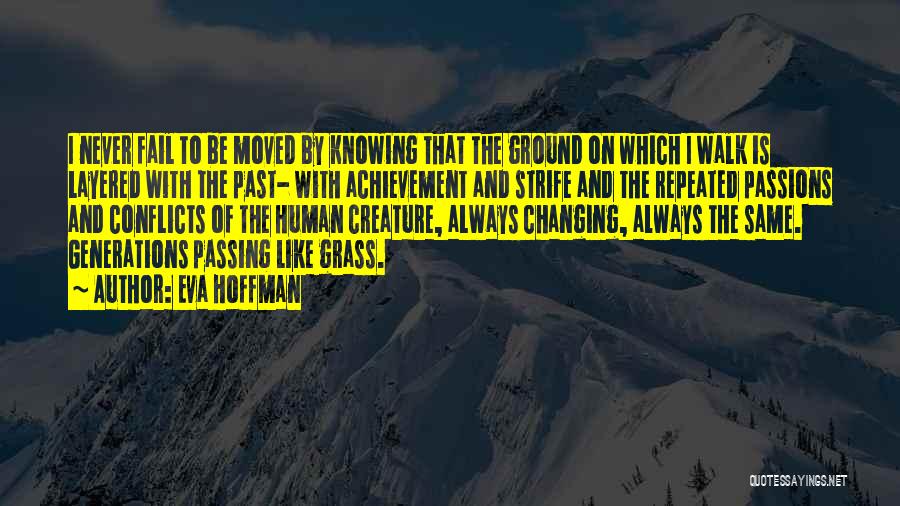 Eva Hoffman Quotes: I Never Fail To Be Moved By Knowing That The Ground On Which I Walk Is Layered With The Past-