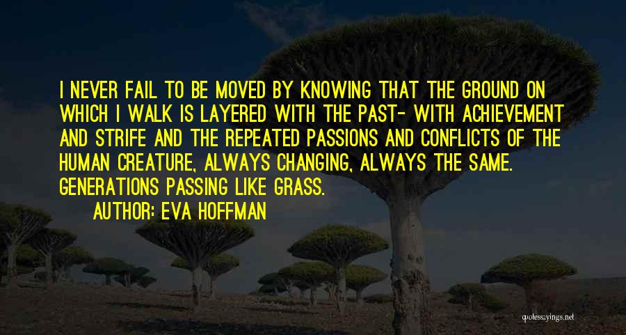 Eva Hoffman Quotes: I Never Fail To Be Moved By Knowing That The Ground On Which I Walk Is Layered With The Past-