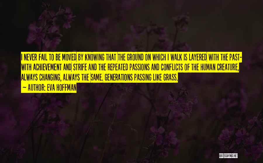 Eva Hoffman Quotes: I Never Fail To Be Moved By Knowing That The Ground On Which I Walk Is Layered With The Past-