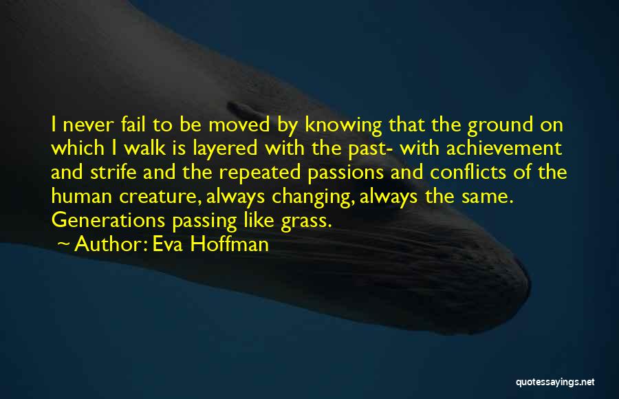 Eva Hoffman Quotes: I Never Fail To Be Moved By Knowing That The Ground On Which I Walk Is Layered With The Past-