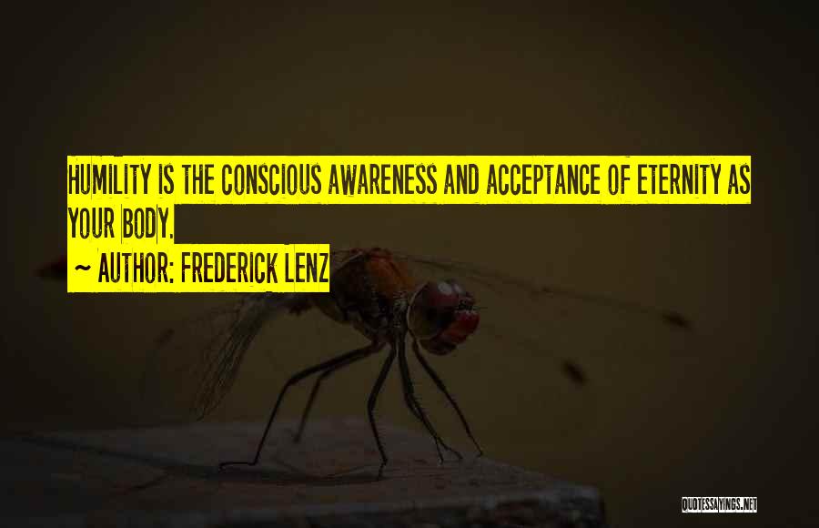 Frederick Lenz Quotes: Humility Is The Conscious Awareness And Acceptance Of Eternity As Your Body.