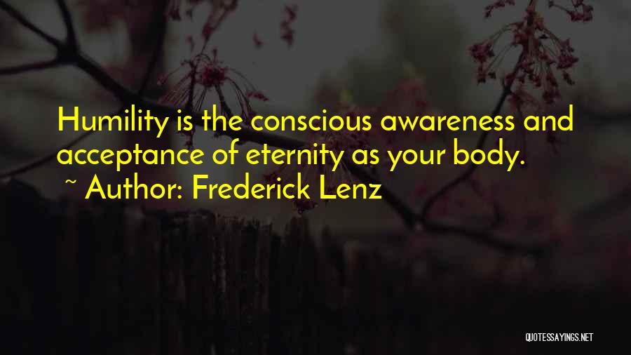 Frederick Lenz Quotes: Humility Is The Conscious Awareness And Acceptance Of Eternity As Your Body.