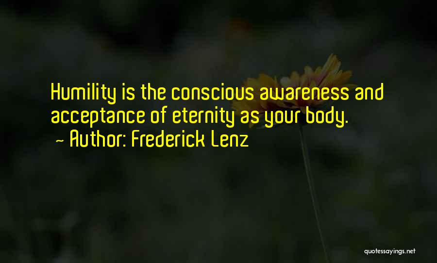 Frederick Lenz Quotes: Humility Is The Conscious Awareness And Acceptance Of Eternity As Your Body.