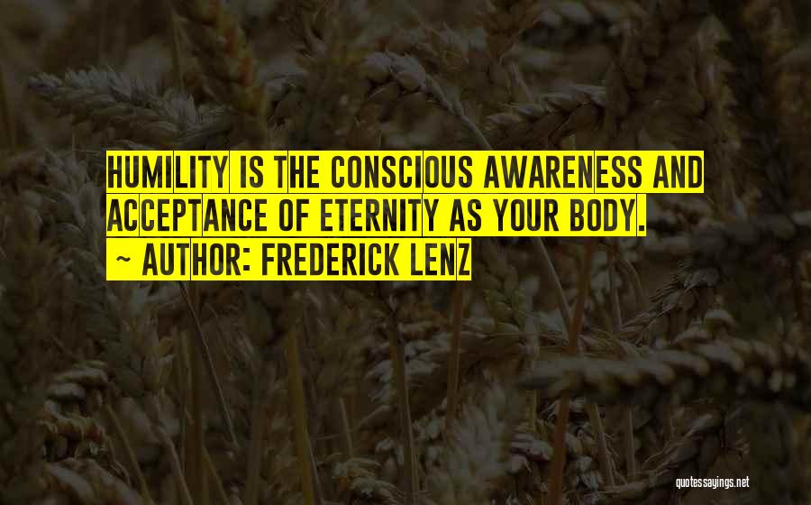 Frederick Lenz Quotes: Humility Is The Conscious Awareness And Acceptance Of Eternity As Your Body.