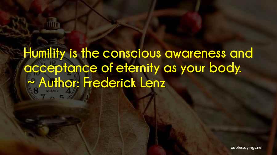 Frederick Lenz Quotes: Humility Is The Conscious Awareness And Acceptance Of Eternity As Your Body.