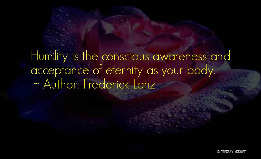 Frederick Lenz Quotes: Humility Is The Conscious Awareness And Acceptance Of Eternity As Your Body.