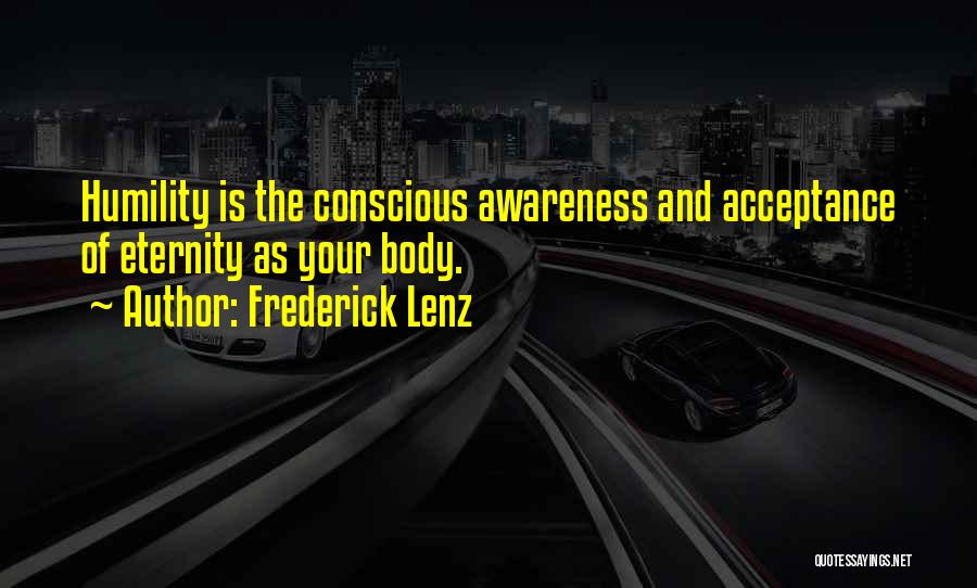 Frederick Lenz Quotes: Humility Is The Conscious Awareness And Acceptance Of Eternity As Your Body.