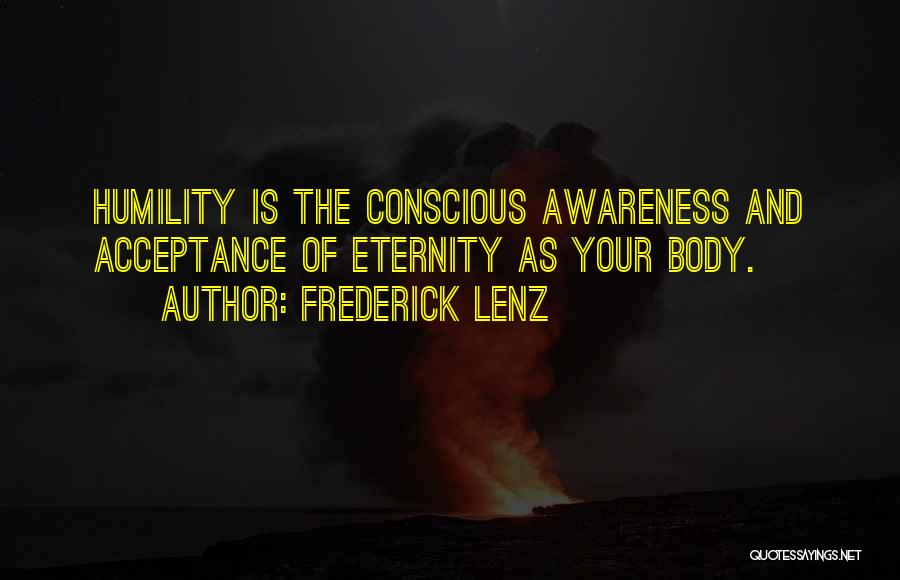 Frederick Lenz Quotes: Humility Is The Conscious Awareness And Acceptance Of Eternity As Your Body.