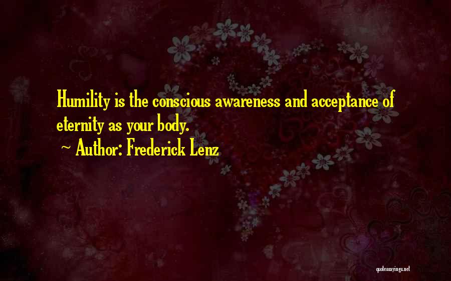 Frederick Lenz Quotes: Humility Is The Conscious Awareness And Acceptance Of Eternity As Your Body.