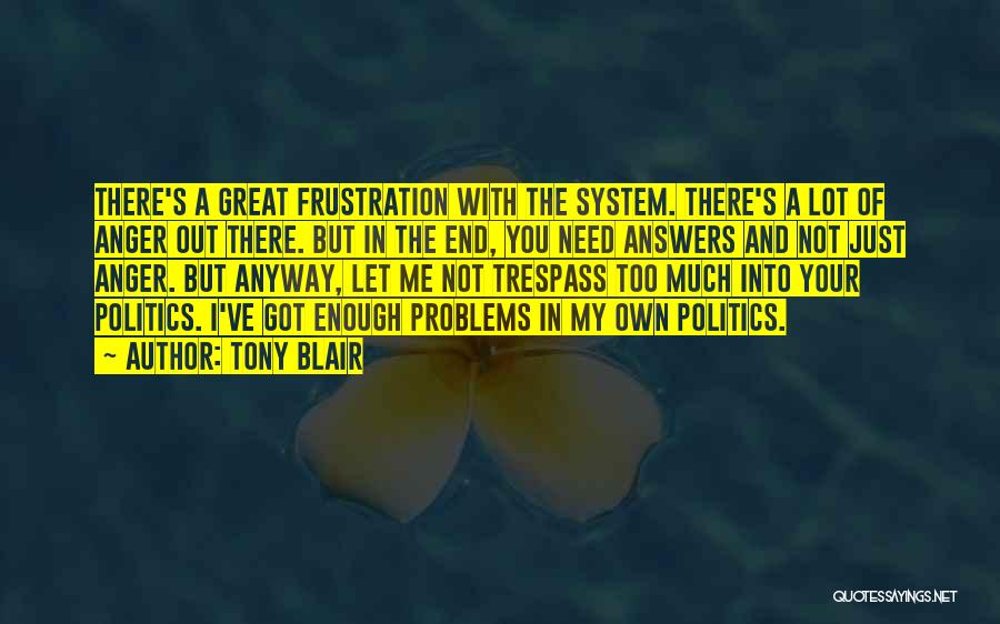 Tony Blair Quotes: There's A Great Frustration With The System. There's A Lot Of Anger Out There. But In The End, You Need