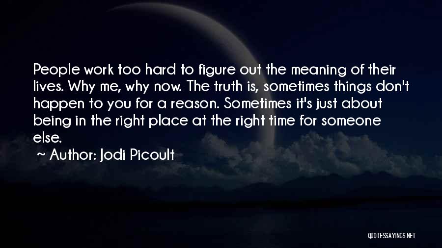 Jodi Picoult Quotes: People Work Too Hard To Figure Out The Meaning Of Their Lives. Why Me, Why Now. The Truth Is, Sometimes