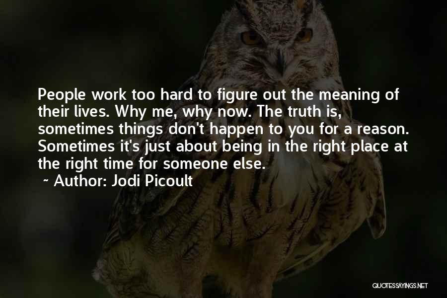 Jodi Picoult Quotes: People Work Too Hard To Figure Out The Meaning Of Their Lives. Why Me, Why Now. The Truth Is, Sometimes