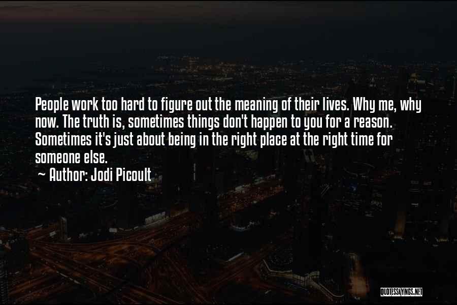 Jodi Picoult Quotes: People Work Too Hard To Figure Out The Meaning Of Their Lives. Why Me, Why Now. The Truth Is, Sometimes