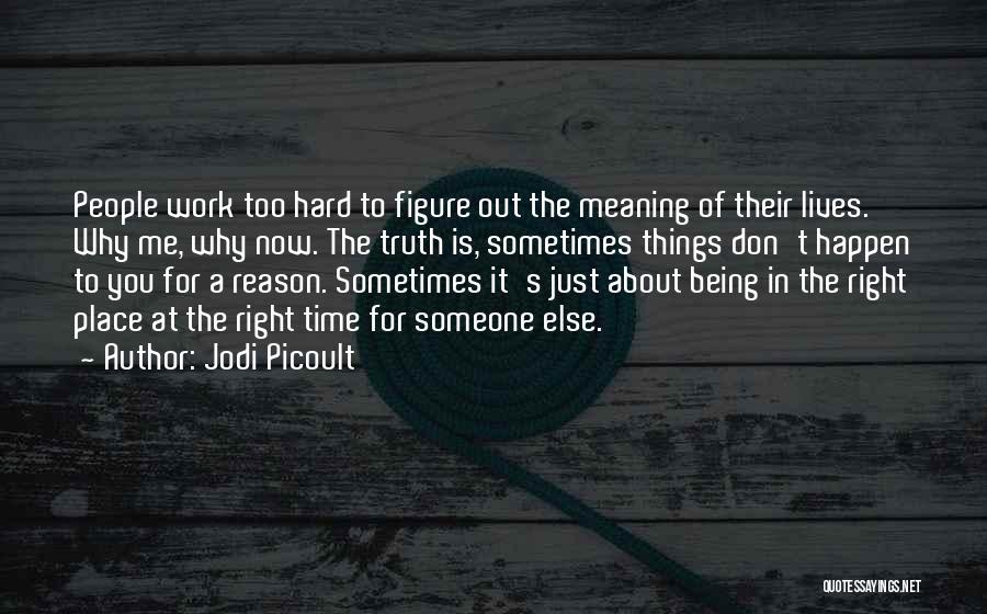 Jodi Picoult Quotes: People Work Too Hard To Figure Out The Meaning Of Their Lives. Why Me, Why Now. The Truth Is, Sometimes