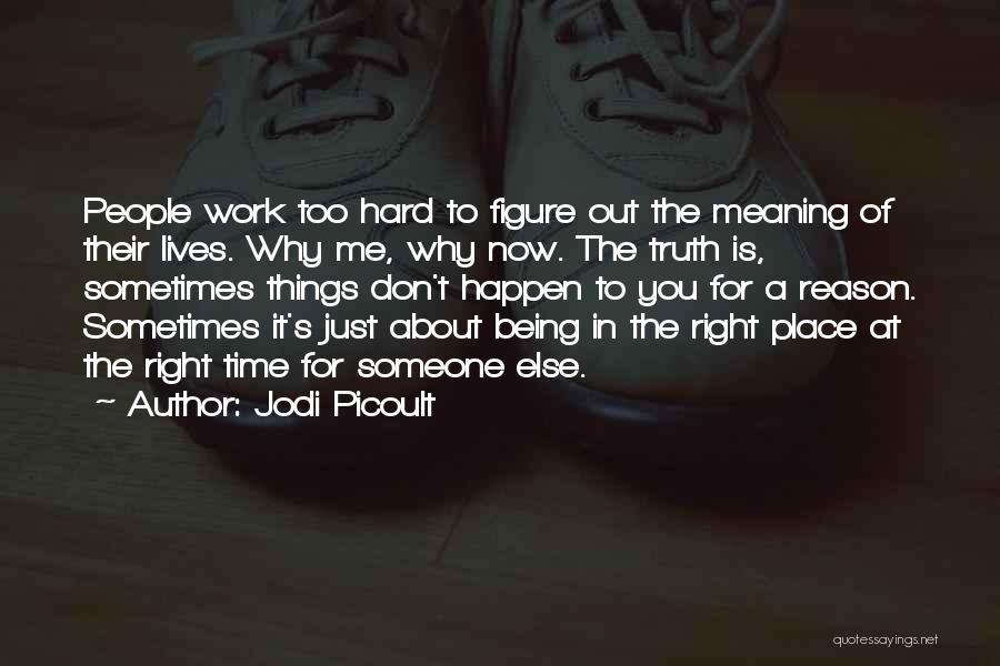 Jodi Picoult Quotes: People Work Too Hard To Figure Out The Meaning Of Their Lives. Why Me, Why Now. The Truth Is, Sometimes