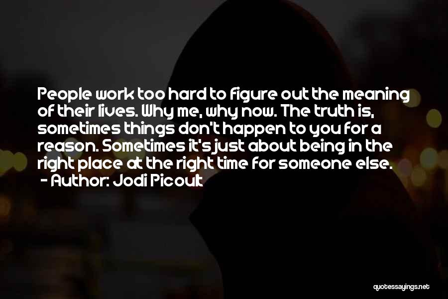 Jodi Picoult Quotes: People Work Too Hard To Figure Out The Meaning Of Their Lives. Why Me, Why Now. The Truth Is, Sometimes