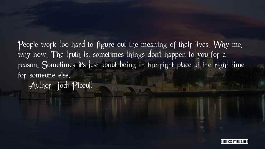 Jodi Picoult Quotes: People Work Too Hard To Figure Out The Meaning Of Their Lives. Why Me, Why Now. The Truth Is, Sometimes