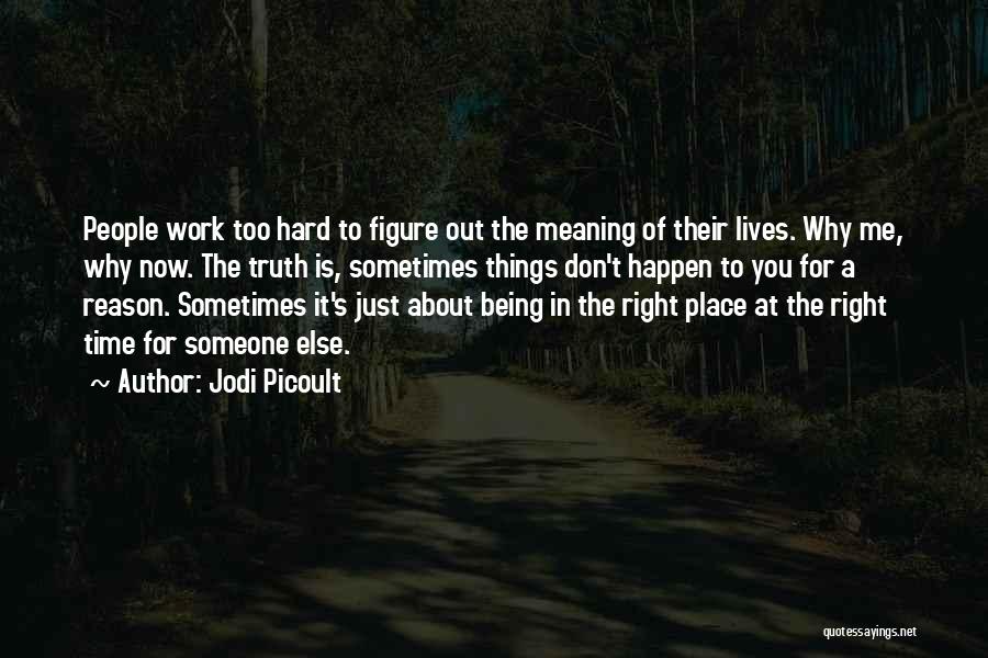 Jodi Picoult Quotes: People Work Too Hard To Figure Out The Meaning Of Their Lives. Why Me, Why Now. The Truth Is, Sometimes