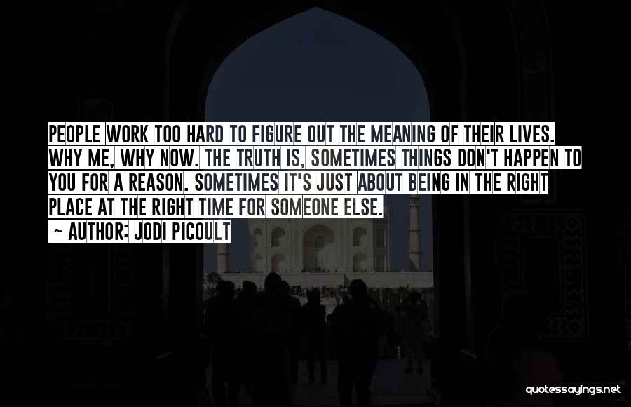 Jodi Picoult Quotes: People Work Too Hard To Figure Out The Meaning Of Their Lives. Why Me, Why Now. The Truth Is, Sometimes