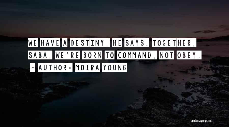 Moira Young Quotes: We Have A Destiny, He Says. Together, Saba. We're Born To Command, Not Obey.