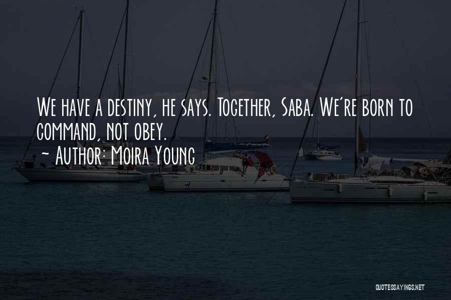 Moira Young Quotes: We Have A Destiny, He Says. Together, Saba. We're Born To Command, Not Obey.