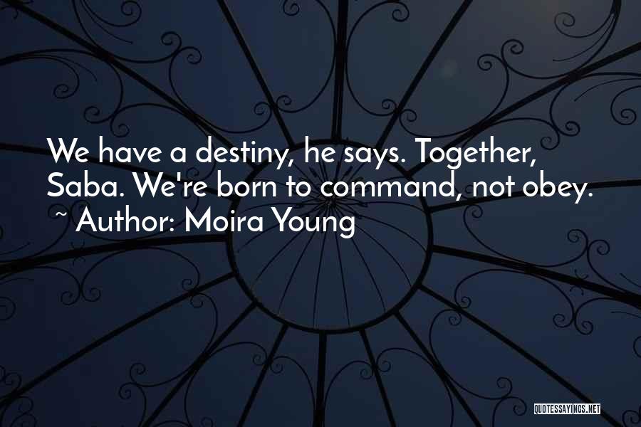 Moira Young Quotes: We Have A Destiny, He Says. Together, Saba. We're Born To Command, Not Obey.