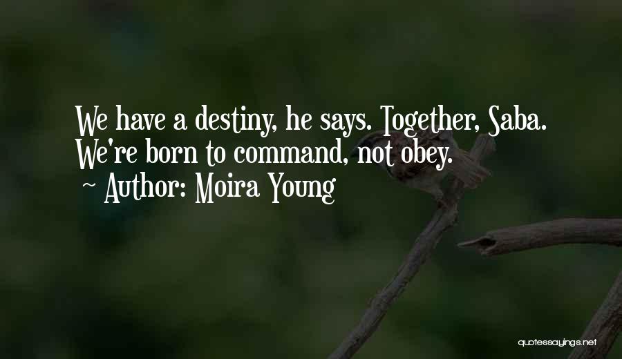 Moira Young Quotes: We Have A Destiny, He Says. Together, Saba. We're Born To Command, Not Obey.