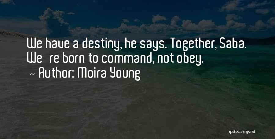 Moira Young Quotes: We Have A Destiny, He Says. Together, Saba. We're Born To Command, Not Obey.