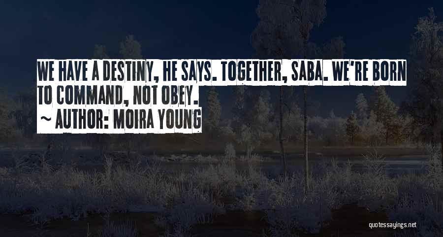 Moira Young Quotes: We Have A Destiny, He Says. Together, Saba. We're Born To Command, Not Obey.
