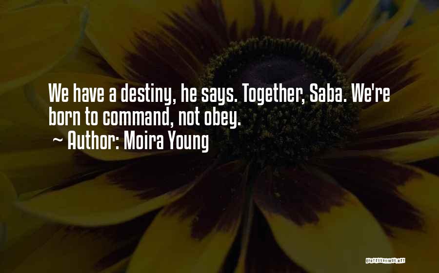 Moira Young Quotes: We Have A Destiny, He Says. Together, Saba. We're Born To Command, Not Obey.