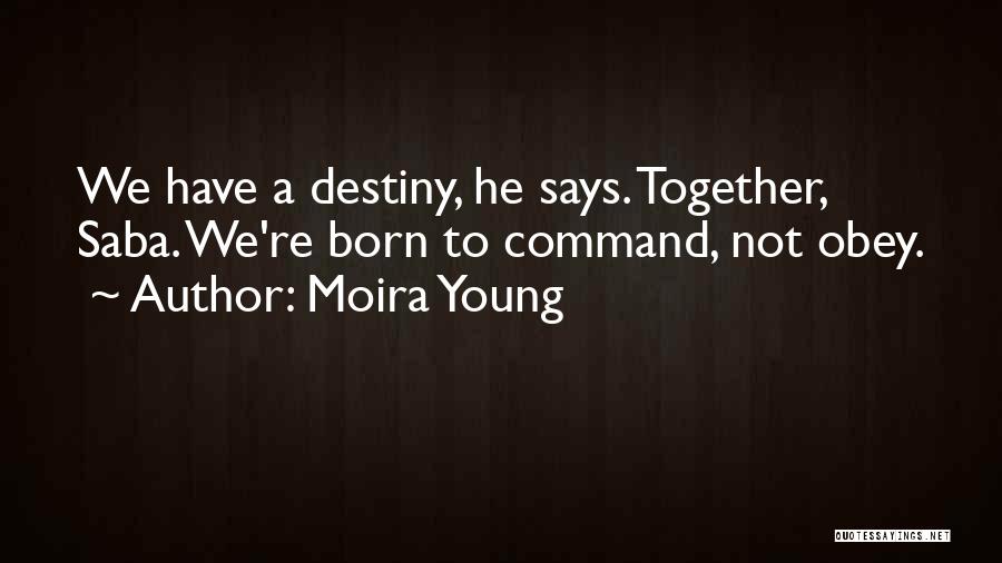 Moira Young Quotes: We Have A Destiny, He Says. Together, Saba. We're Born To Command, Not Obey.