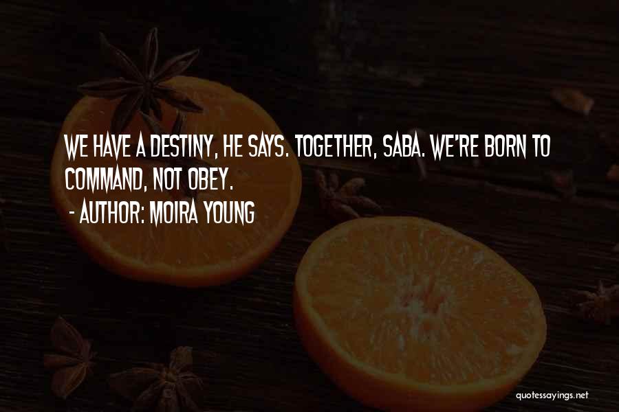 Moira Young Quotes: We Have A Destiny, He Says. Together, Saba. We're Born To Command, Not Obey.
