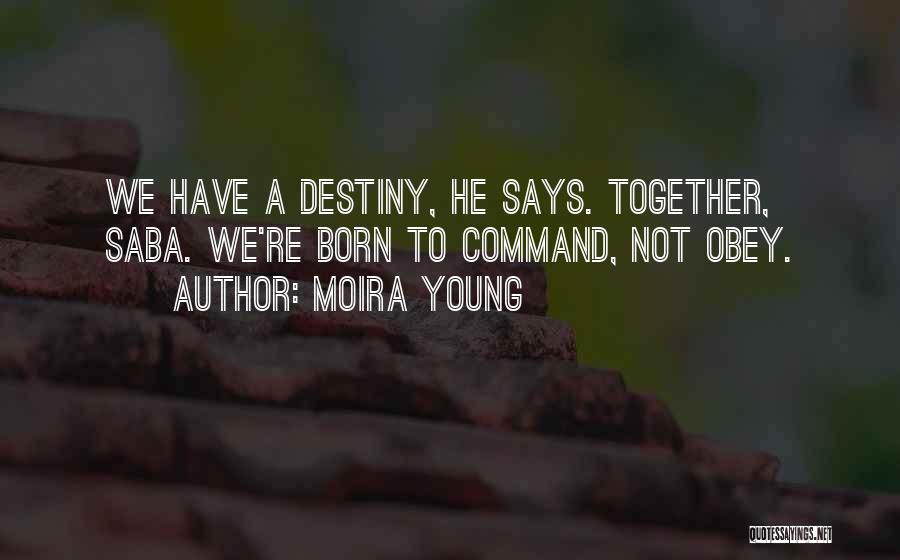 Moira Young Quotes: We Have A Destiny, He Says. Together, Saba. We're Born To Command, Not Obey.